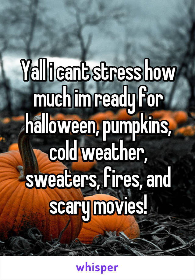 Yall i cant stress how much im ready for halloween, pumpkins, cold weather, sweaters, fires, and scary movies!