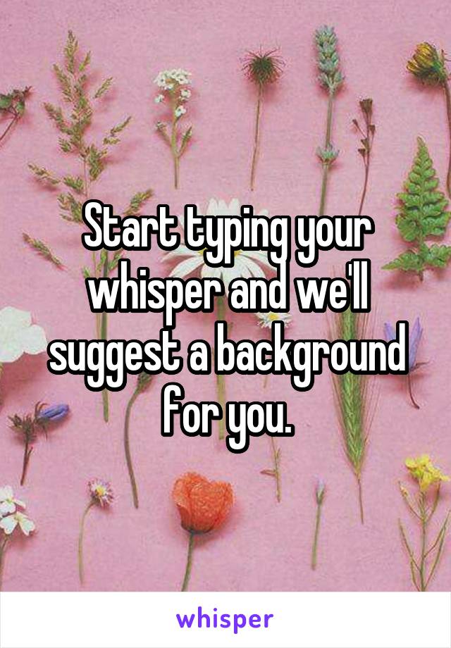 Start typing your whisper and we'll suggest a background for you.