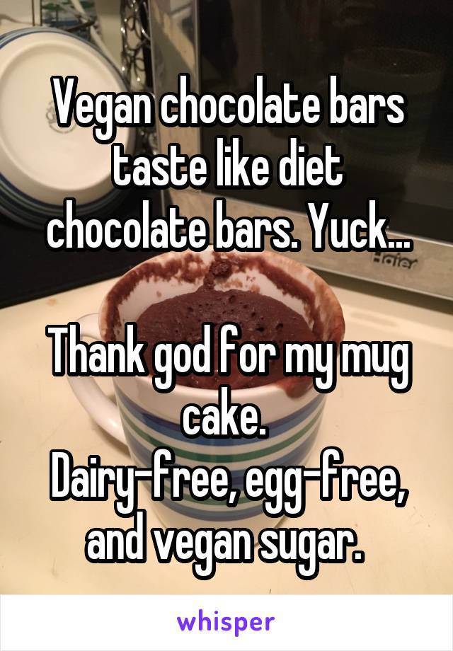 Vegan chocolate bars taste like diet chocolate bars. Yuck...

Thank god for my mug cake. 
Dairy-free, egg-free, and vegan sugar. 