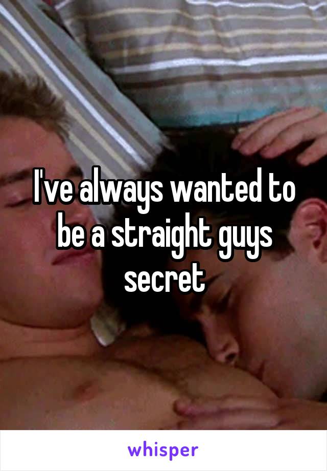I've always wanted to be a straight guys secret