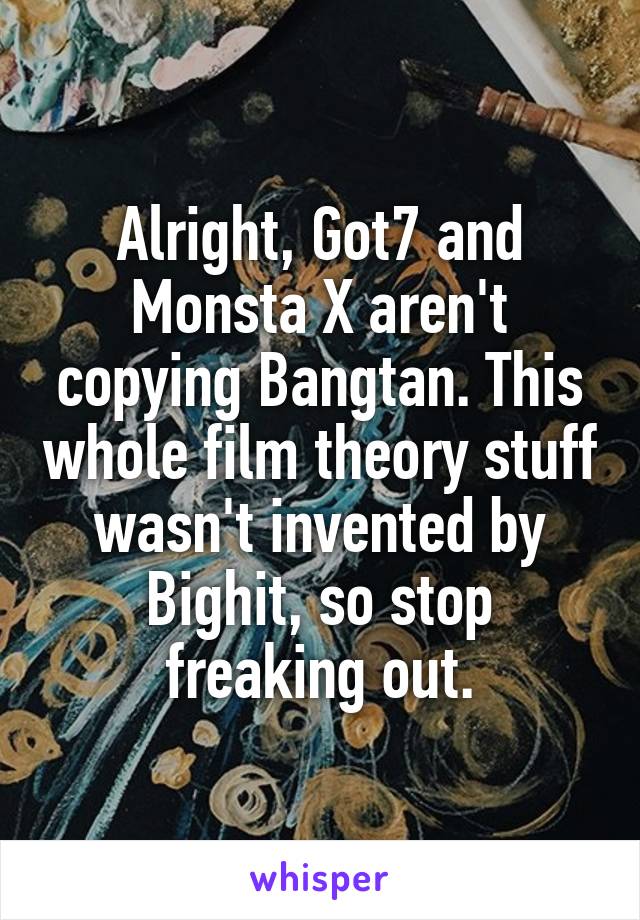 Alright, Got7 and Monsta X aren't copying Bangtan. This whole film theory stuff wasn't invented by Bighit, so stop freaking out.