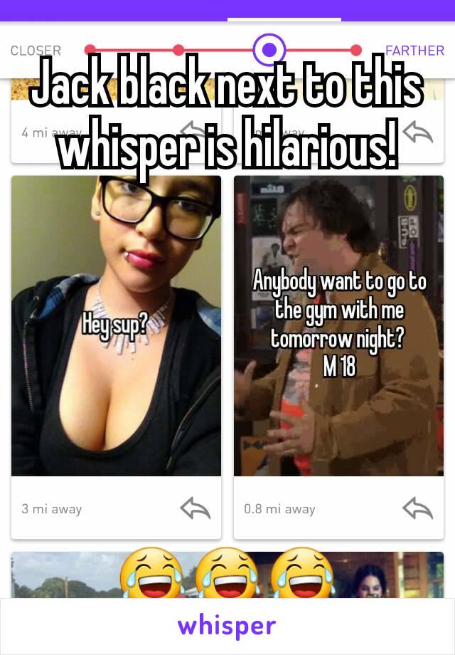 Jack black next to this whisper is hilarious!






😂😂😂