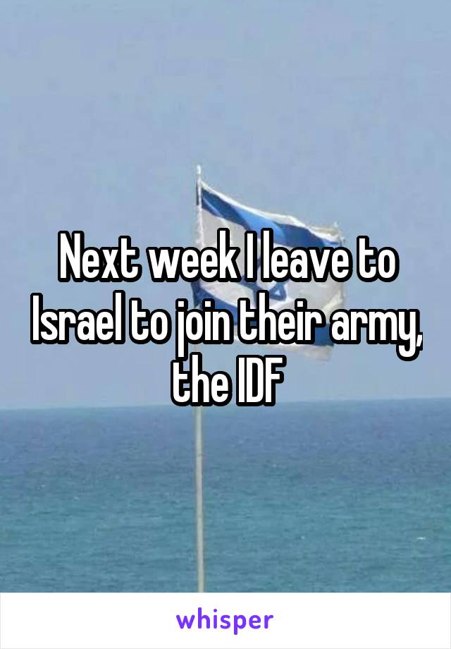 Next week I leave to Israel to join their army, the IDF