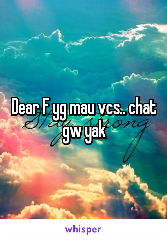 Dear F yg mau vcs.. chat gw yak