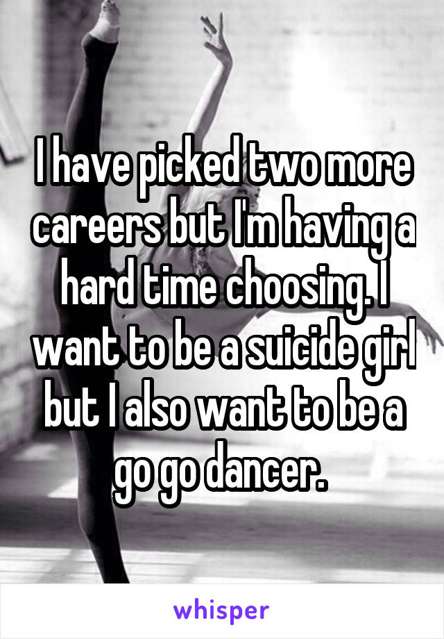 I have picked two more careers but I'm having a hard time choosing. I want to be a suicide girl but I also want to be a go go dancer. 