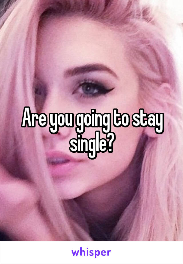 Are you going to stay single?