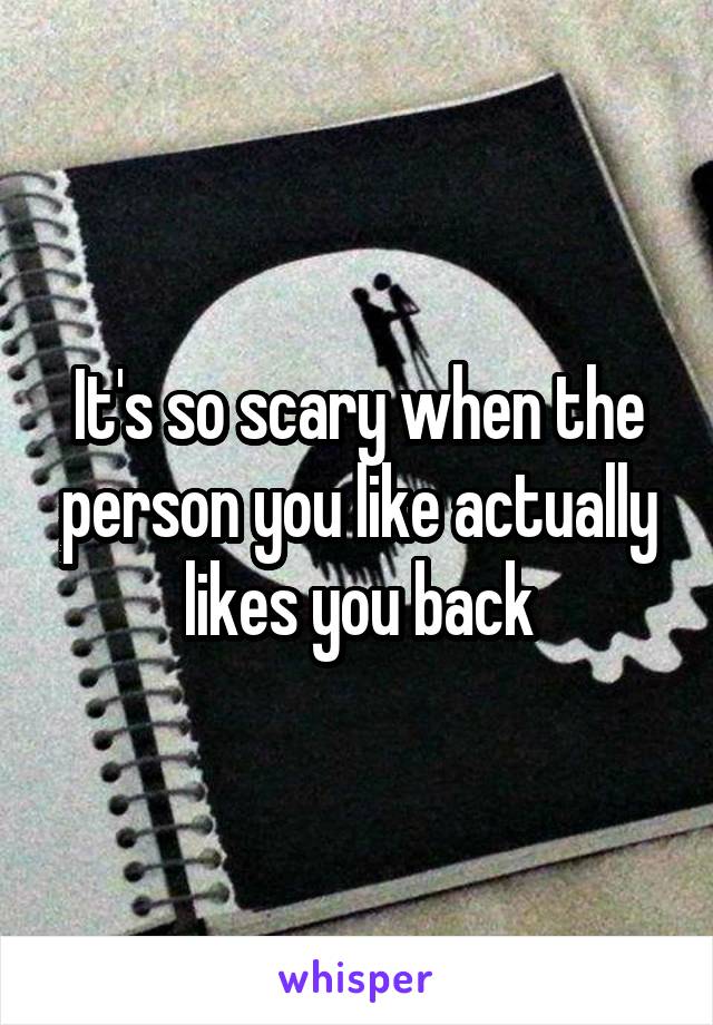 It's so scary when the person you like actually likes you back