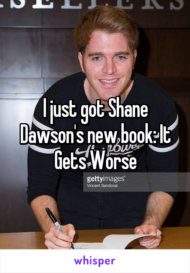 I just got Shane Dawson's new book: It Gets Worse
