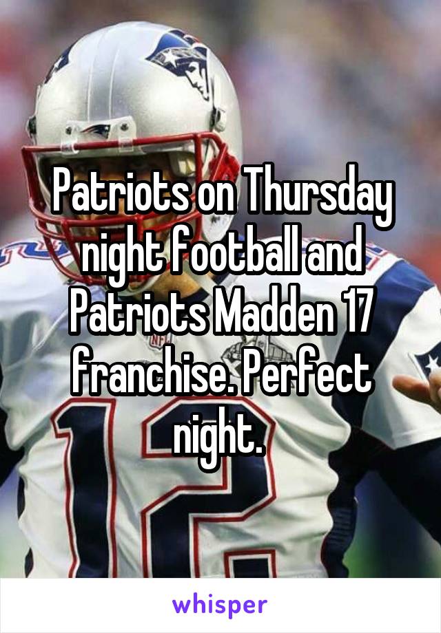 Patriots on Thursday night football and Patriots Madden 17 franchise. Perfect night. 