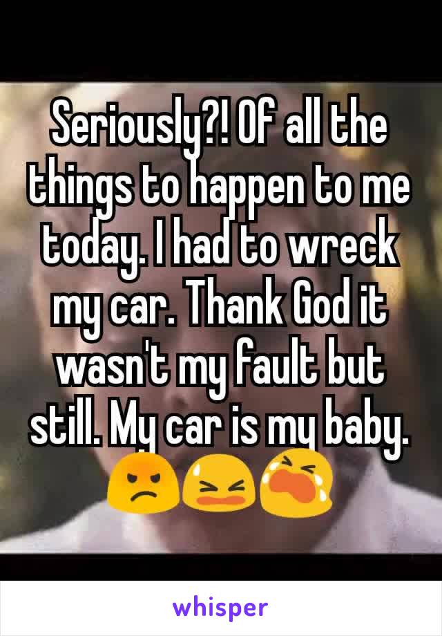 Seriously?! Of all the things to happen to me today. I had to wreck my car. Thank God it wasn't my fault but still. My car is my baby.😡😫😭