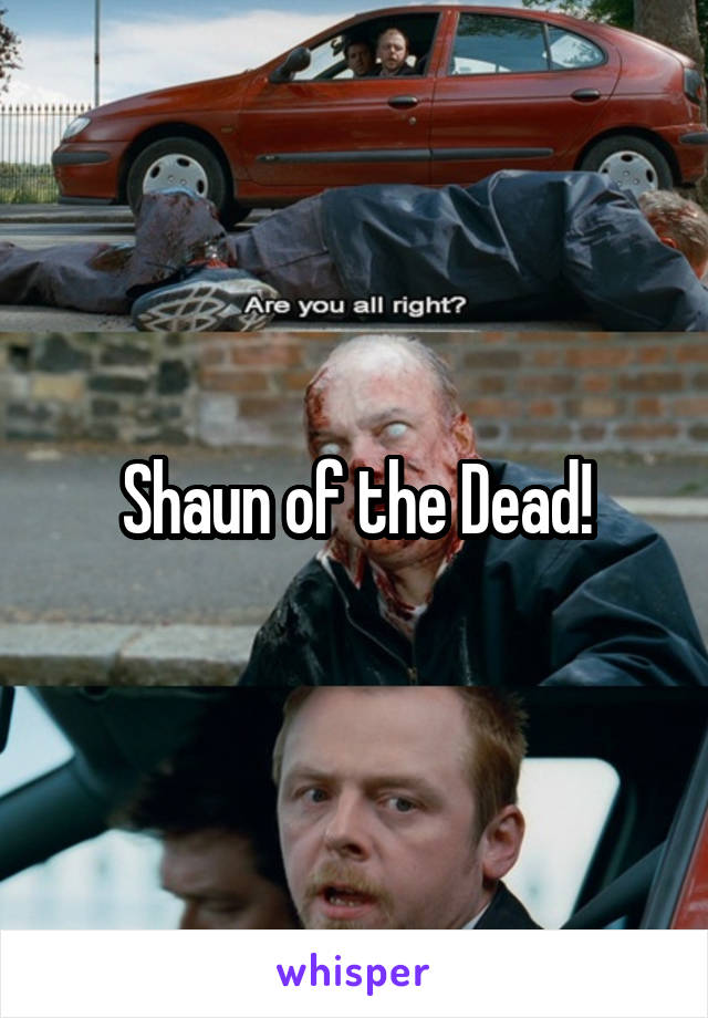 Shaun of the Dead!