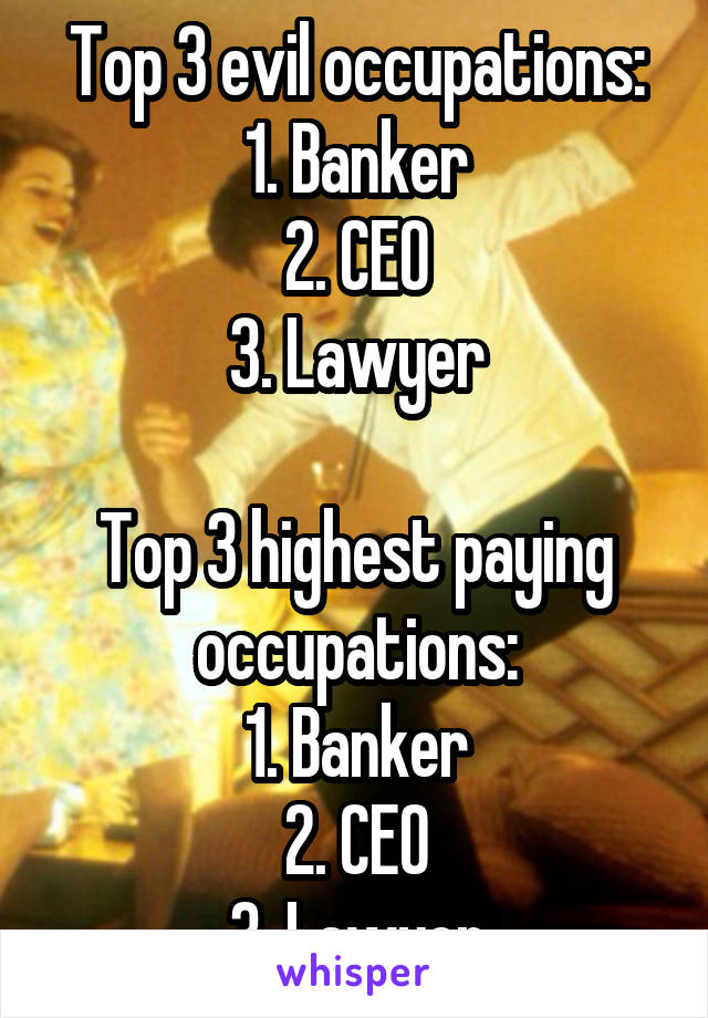 Top 3 evil occupations:
1. Banker
2. CEO
3. Lawyer

Top 3 highest paying occupations:
1. Banker
2. CEO
3. Lawyer
