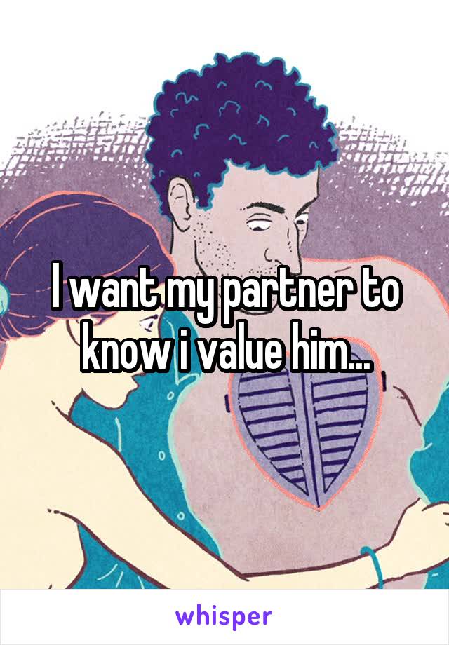 I want my partner to know i value him...