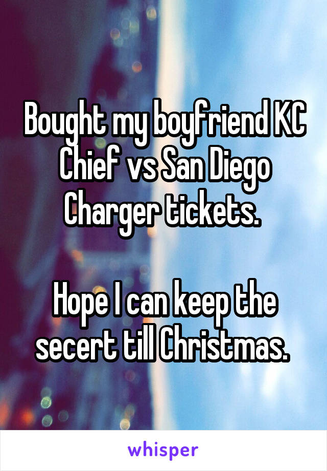 Bought my boyfriend KC Chief vs San Diego Charger tickets. 

Hope I can keep the secert till Christmas. 