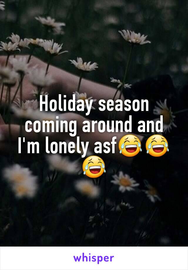 Holiday season coming around and I'm lonely asf😂😂😂