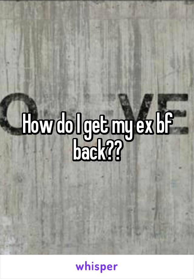 How do I get my ex bf back??