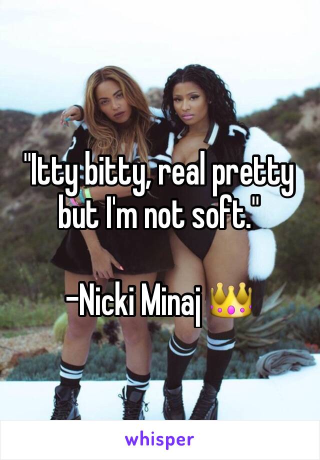 "Itty bitty, real pretty but I'm not soft."

-Nicki Minaj 👑