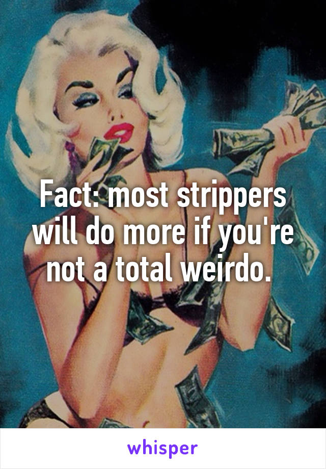 Fact: most strippers will do more if you're not a total weirdo. 
