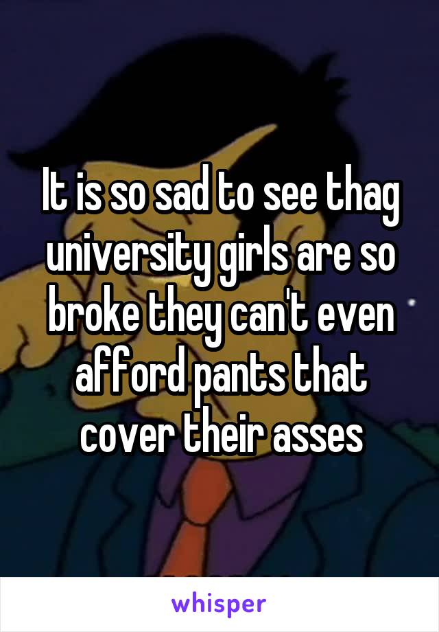 It is so sad to see thag university girls are so broke they can't even afford pants that cover their asses