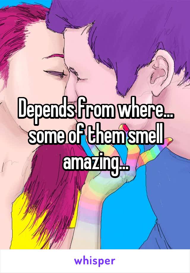 Depends from where... some of them smell amazing...