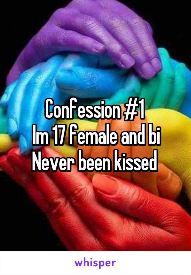 Confession #1 
Im 17 female and bi
Never been kissed 