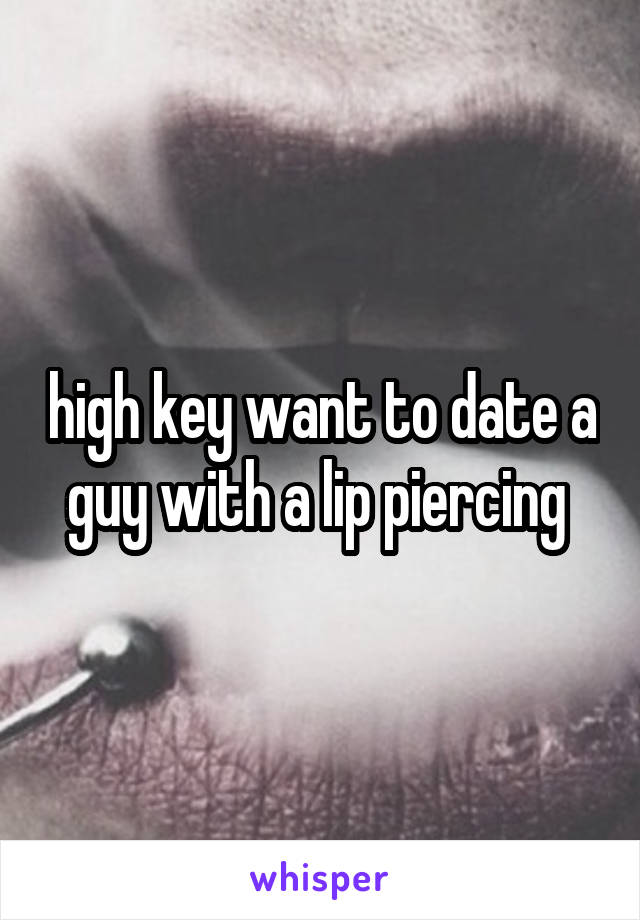 high key want to date a guy with a lip piercing 