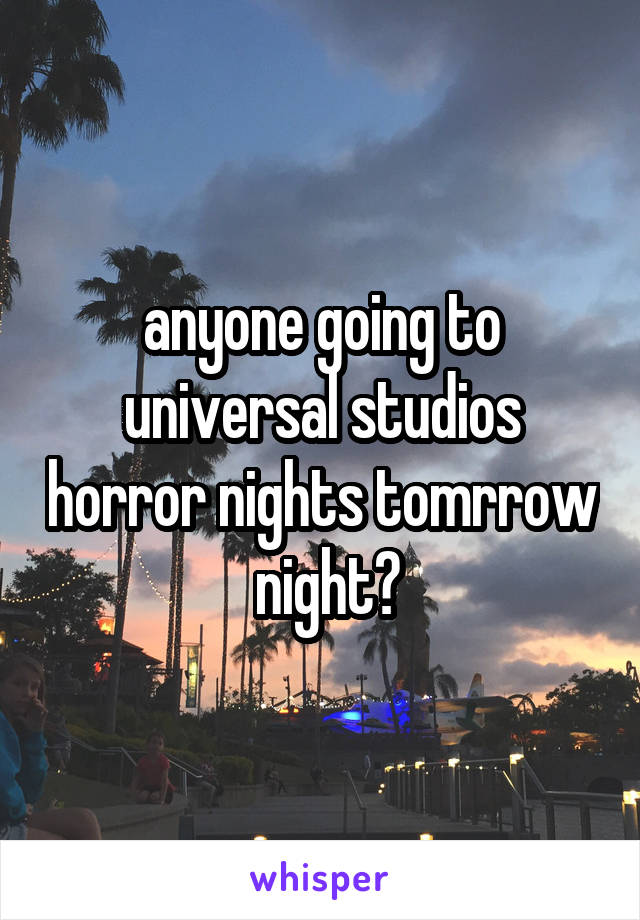 anyone going to universal studios horror nights tomrrow  night?