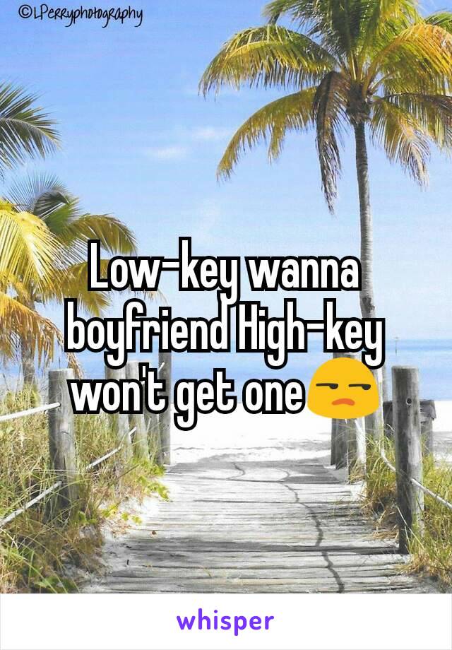 Low-key wanna boyfriend High-key won't get one😒
