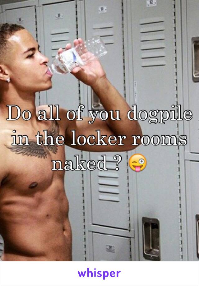 Do all of you dogpile in the locker rooms naked ? 😜