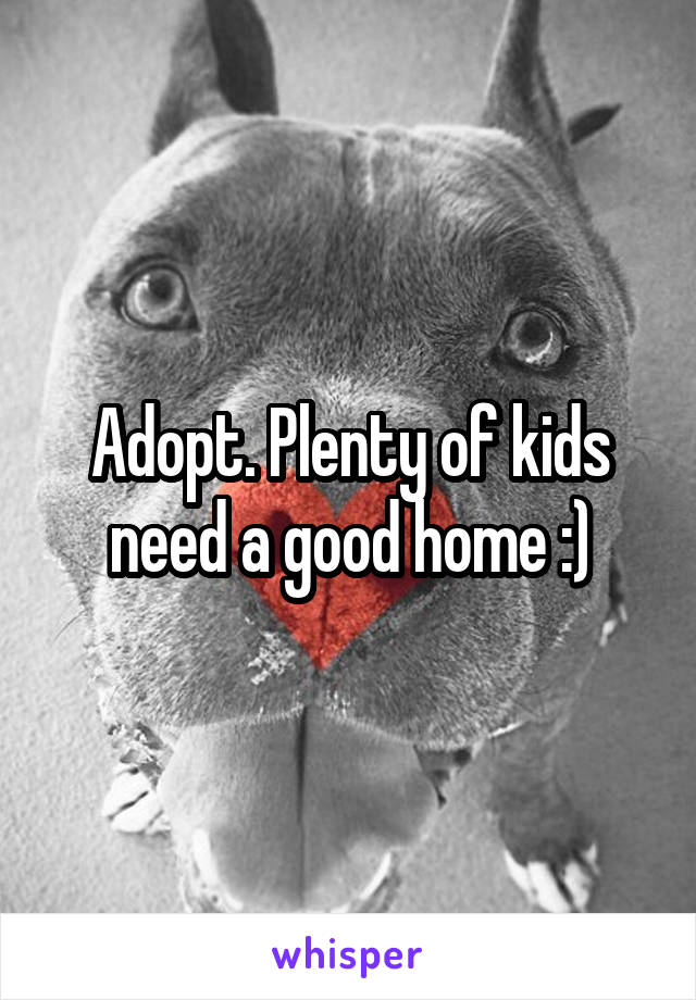 Adopt. Plenty of kids need a good home :)