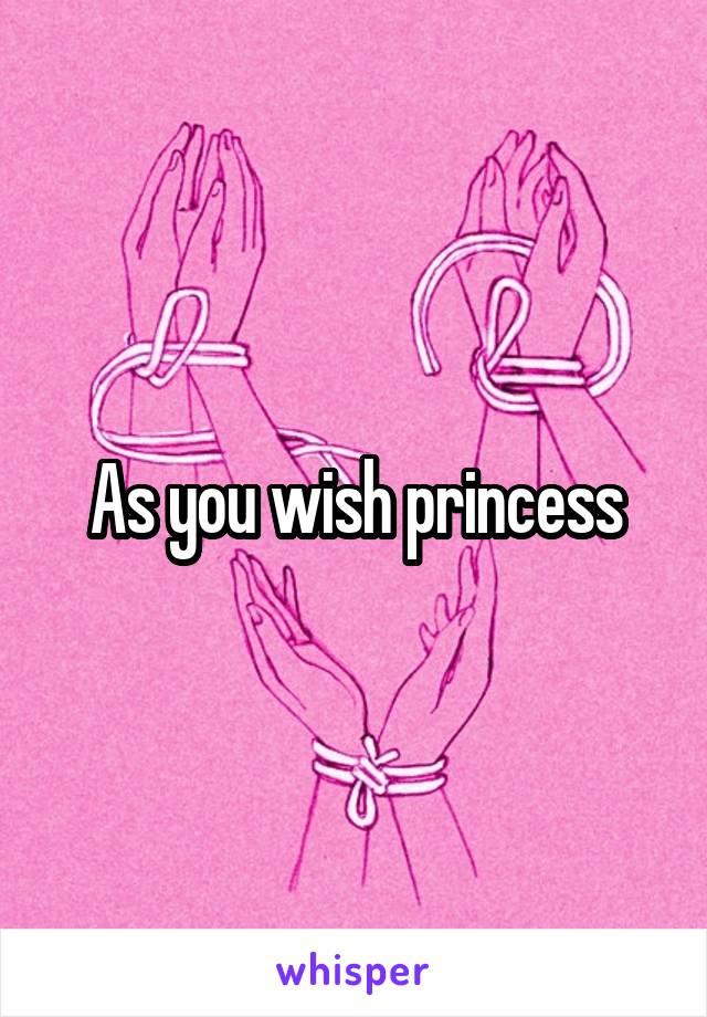 As you wish princess