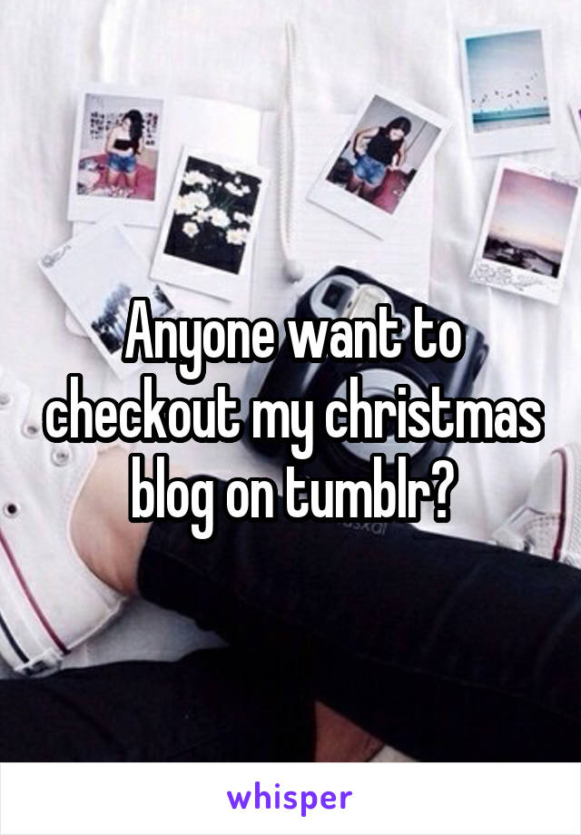 Anyone want to checkout my christmas blog on tumblr?