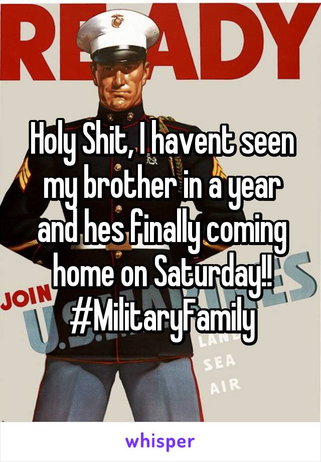 Holy Shit, I havent seen my brother in a year and hes finally coming home on Saturday!! #MilitaryFamily