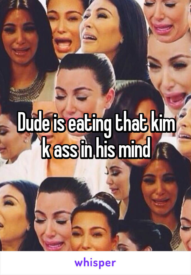 Dude is eating that kim k ass in his mind
