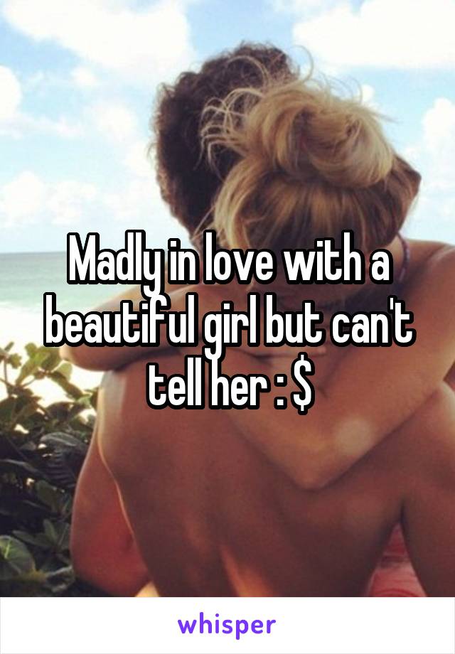 Madly in love with a beautiful girl but can't tell her : $