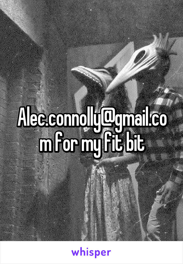 Alec.connolly@gmail.com for my fit bit