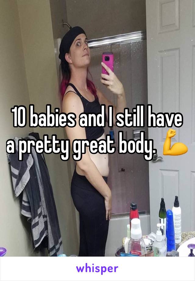 10 babies and I still have a pretty great body. 💪