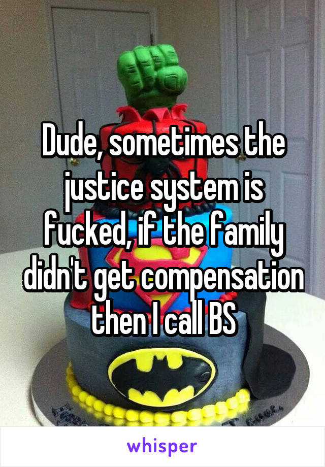 Dude, sometimes the justice system is fucked, if the family didn't get compensation then I call BS