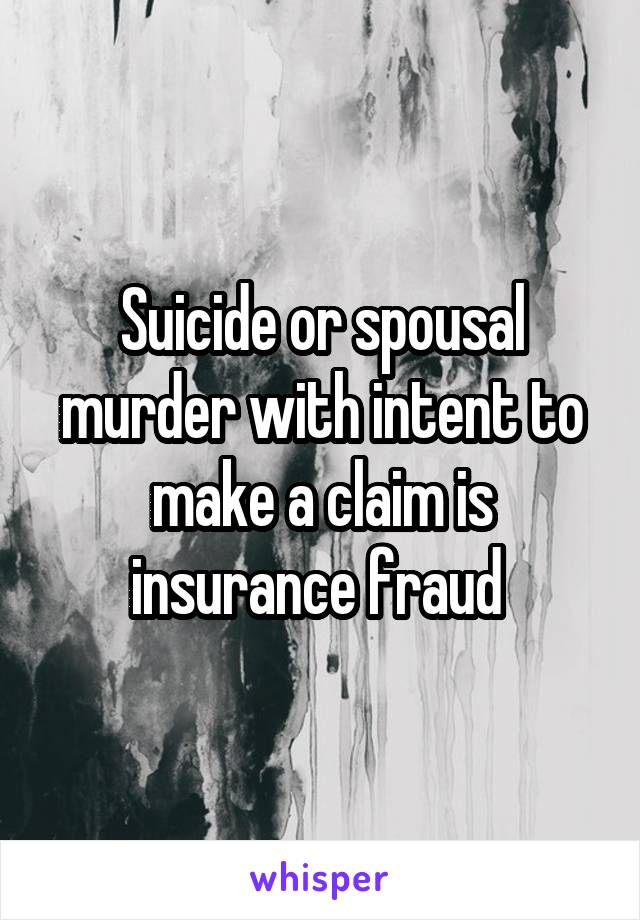 Suicide or spousal murder with intent to make a claim is insurance fraud 