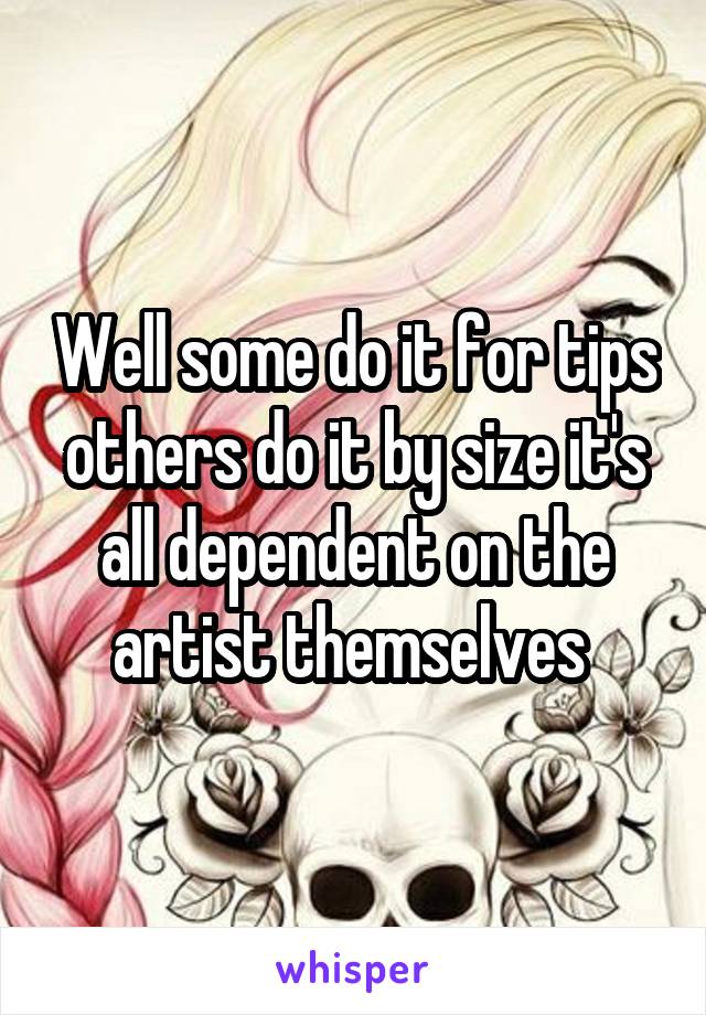 Well some do it for tips others do it by size it's all dependent on the artist themselves 