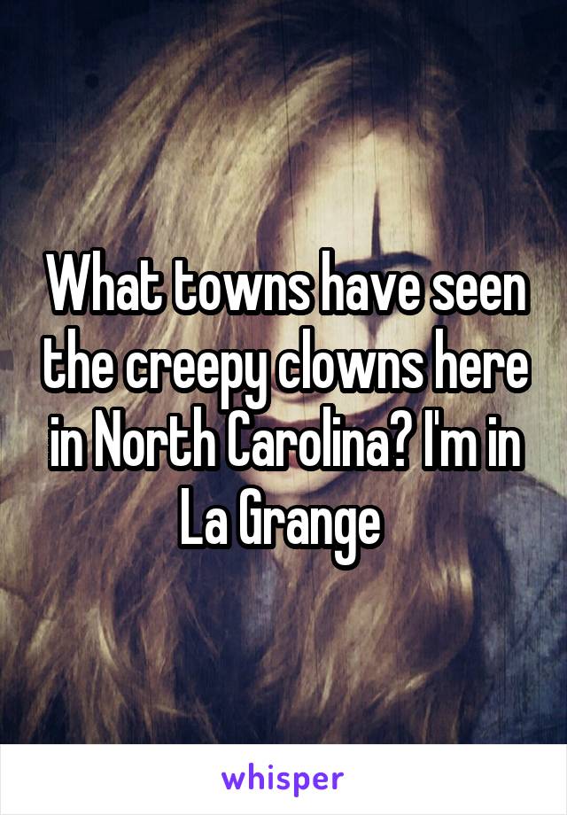 What towns have seen the creepy clowns here in North Carolina? I'm in La Grange 
