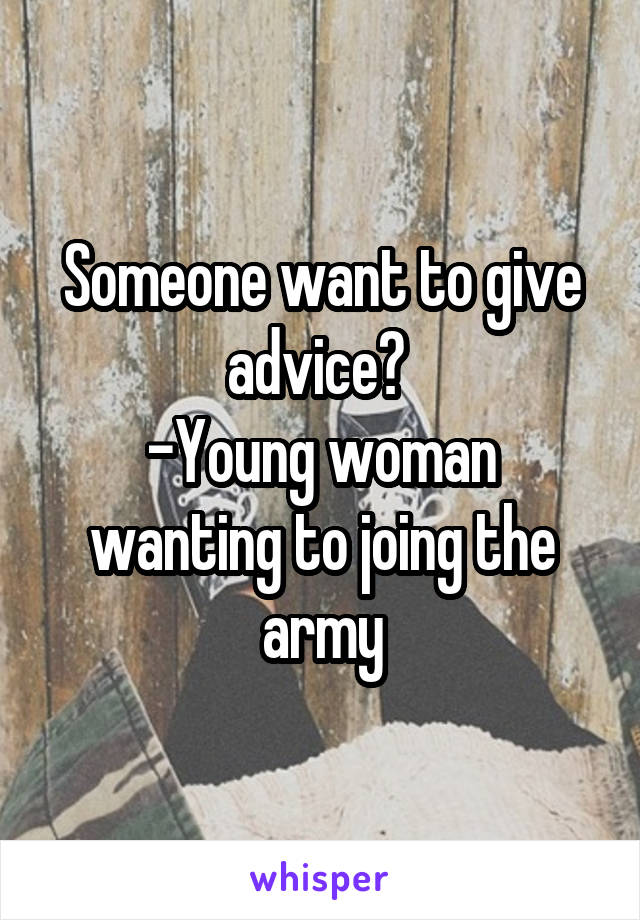 Someone want to give advice? 
-Young woman wanting to joing the army