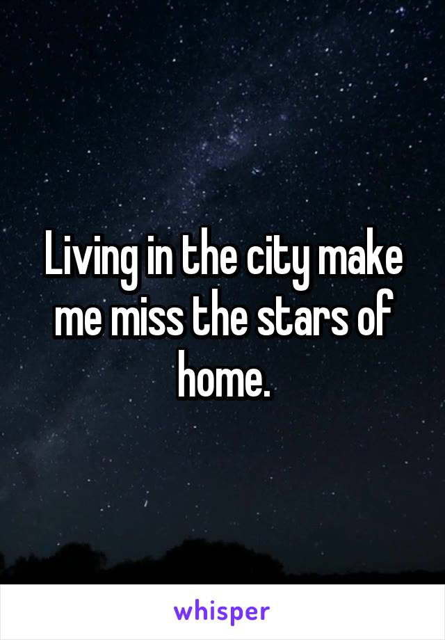 Living in the city make me miss the stars of home.