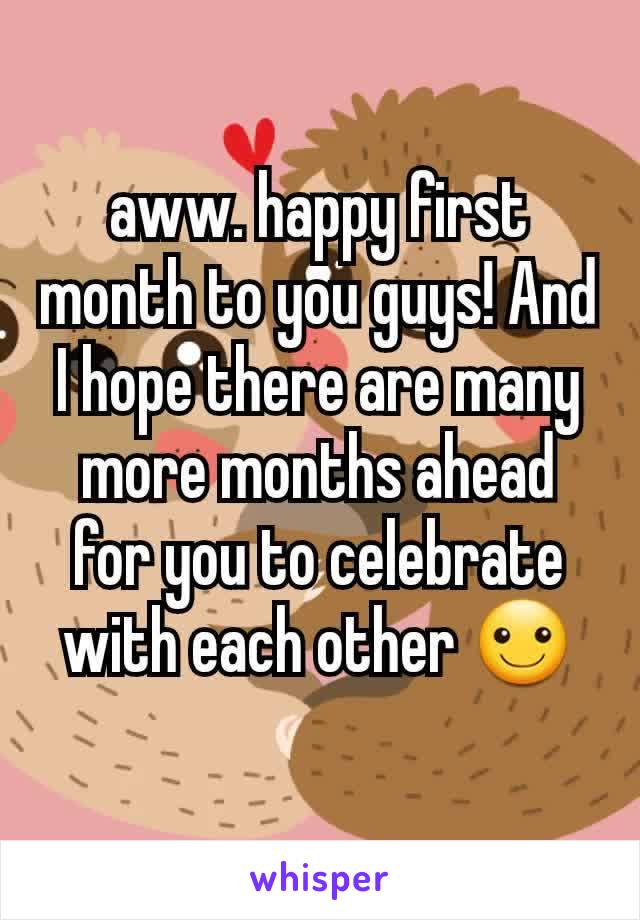 aww. happy first month to you guys! And I hope there are many more months ahead for you to celebrate with each other ☺