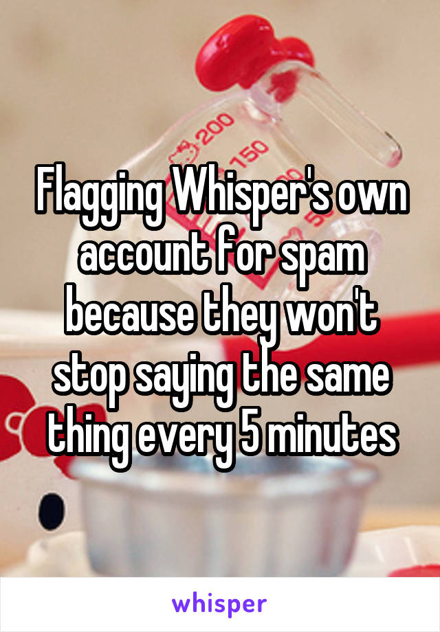 Flagging Whisper's own account for spam because they won't stop saying the same thing every 5 minutes