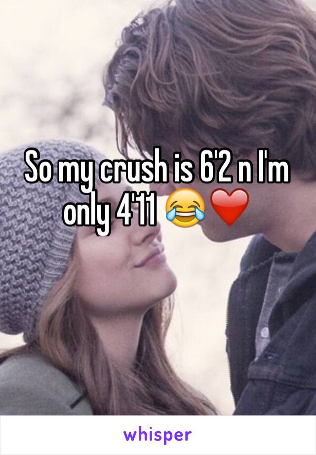 So my crush is 6'2 n I'm only 4'11 😂❤️ 