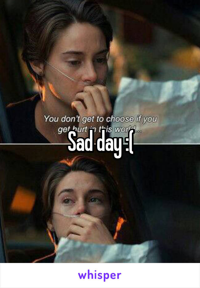 Sad day :(