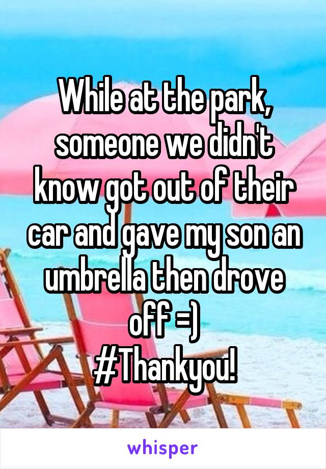 While at the park, someone we didn't know got out of their car and gave my son an umbrella then drove off =)
#Thankyou!