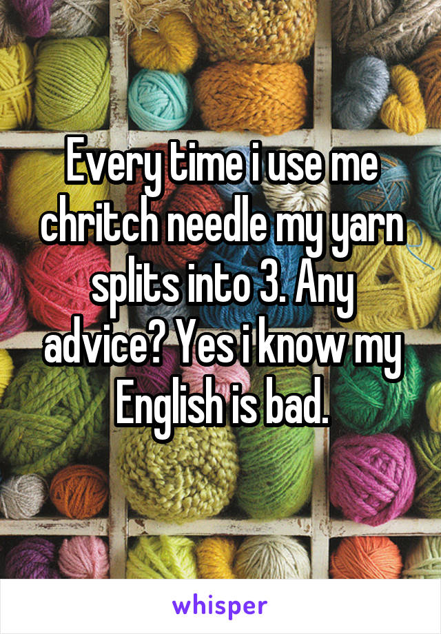 Every time i use me chritch needle my yarn splits into 3. Any advice? Yes i know my English is bad.
 