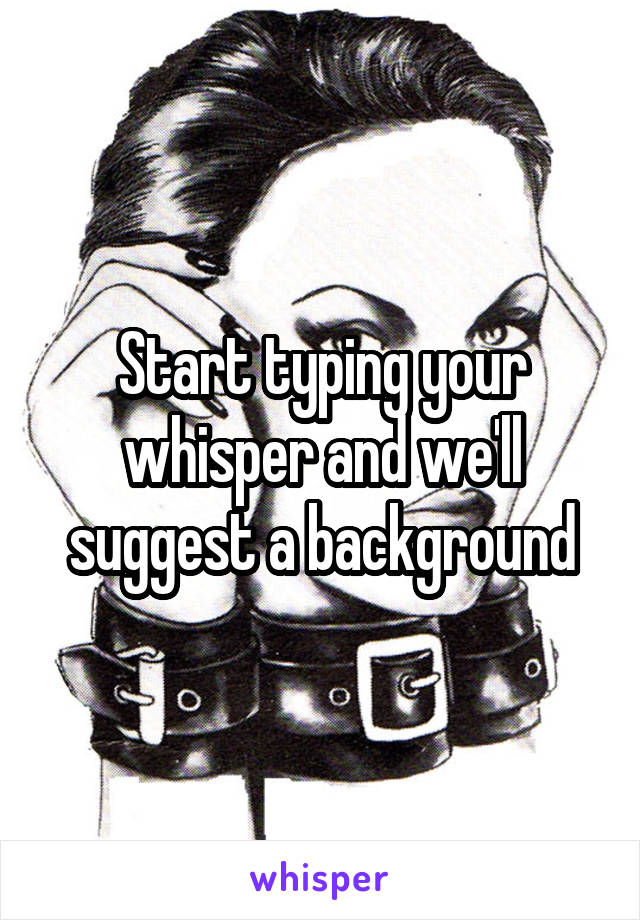 Start typing your whisper and we'll suggest a background